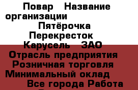 Повар › Название организации ­ X5 Retail Group «Пятёрочка», «Перекресток», «Карусель», ЗАО › Отрасль предприятия ­ Розничная торговля › Минимальный оклад ­ 22 500 - Все города Работа » Вакансии   . Мурманская обл.,Оленегорск г.